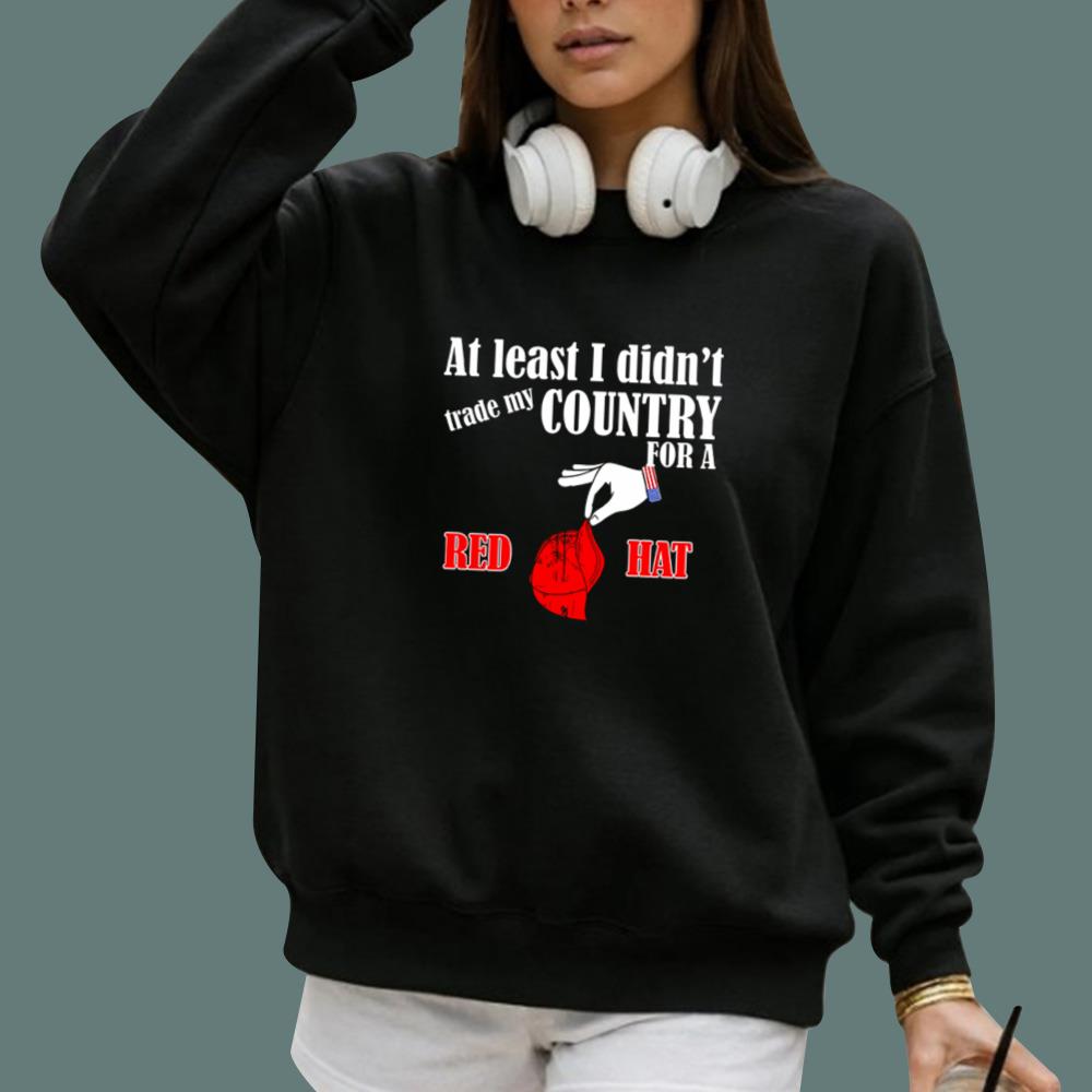 At Least I Didn't Trade My Country For A Red Hat T-Shirt