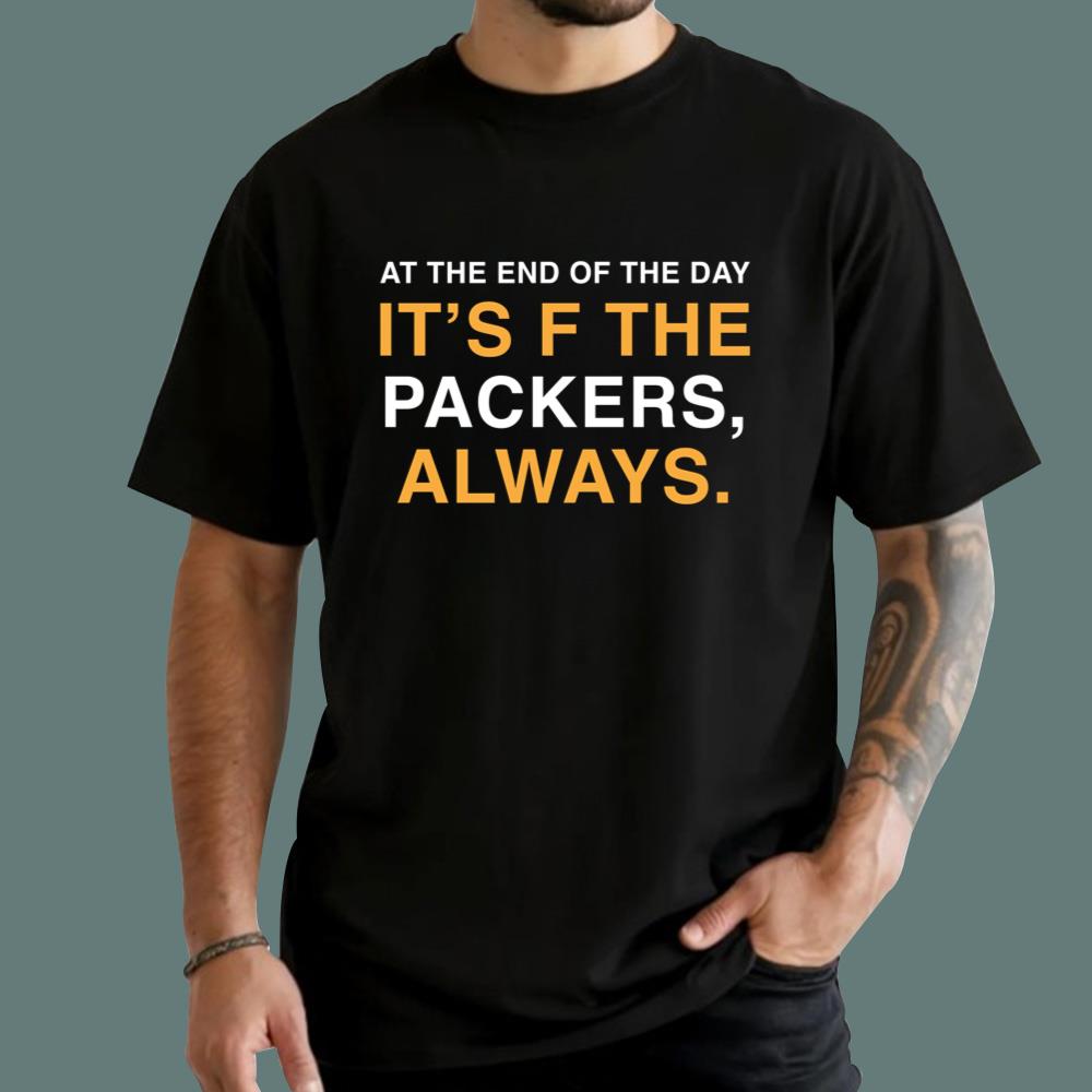 At The End Of The Day It’s F The Packers Always T-Shirt