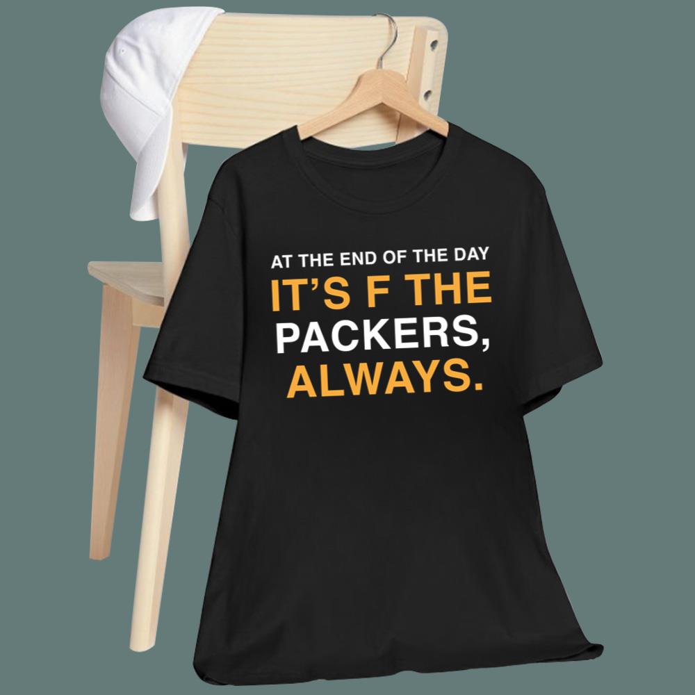 At The End Of The Day It’s F The Packers Always T-Shirt