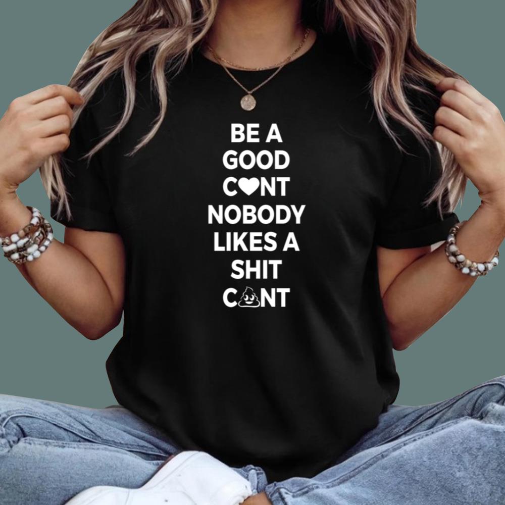 Be A Good C-nt Nobody Likes A Shit C-nt T-Shirt