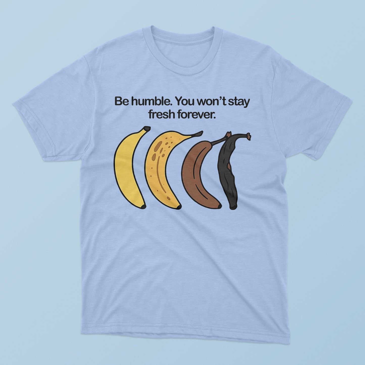 Be Humble You Won’t Stay Fresh Forever T-Shirt.