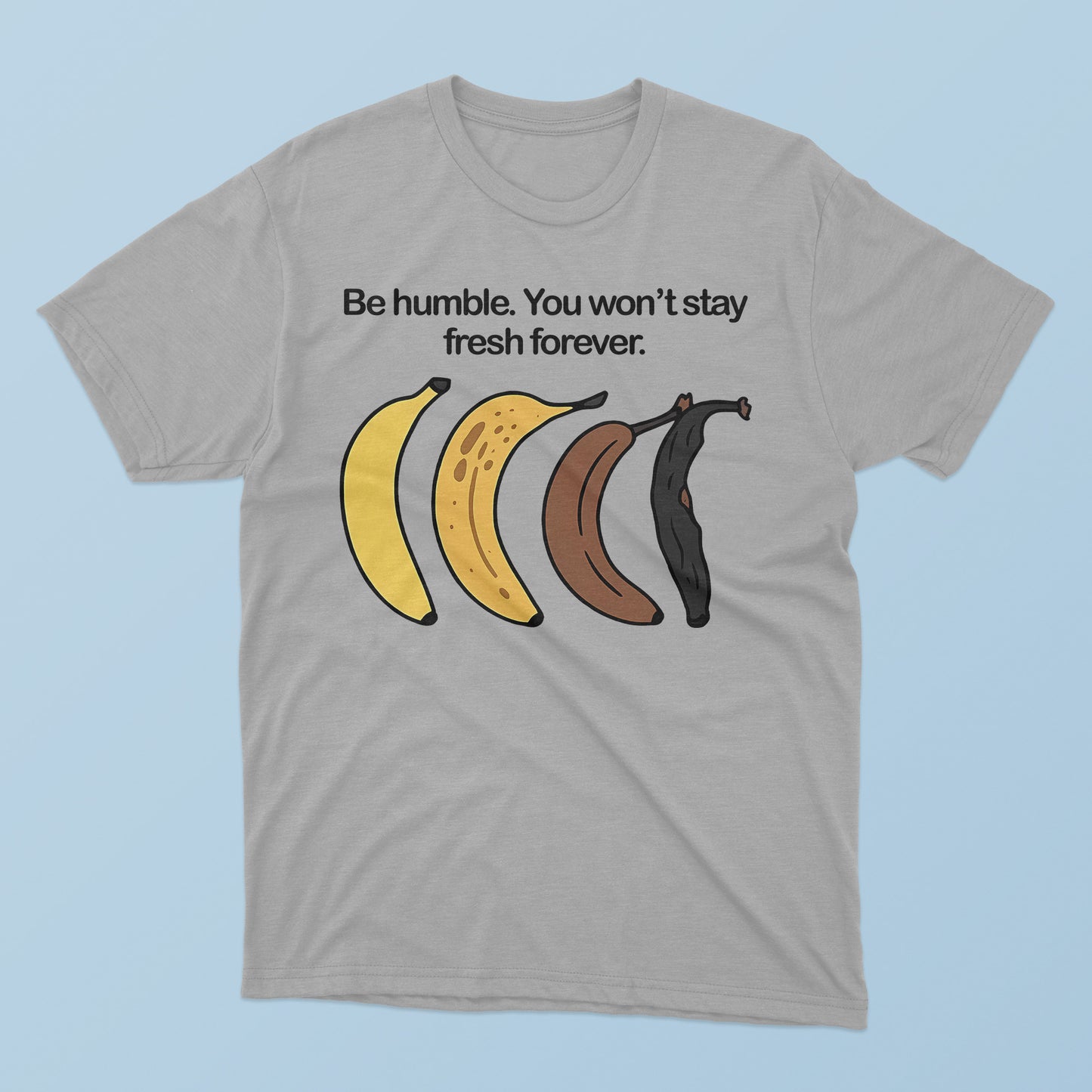Be Humble You Won’t Stay Fresh Forever T-Shirt.
