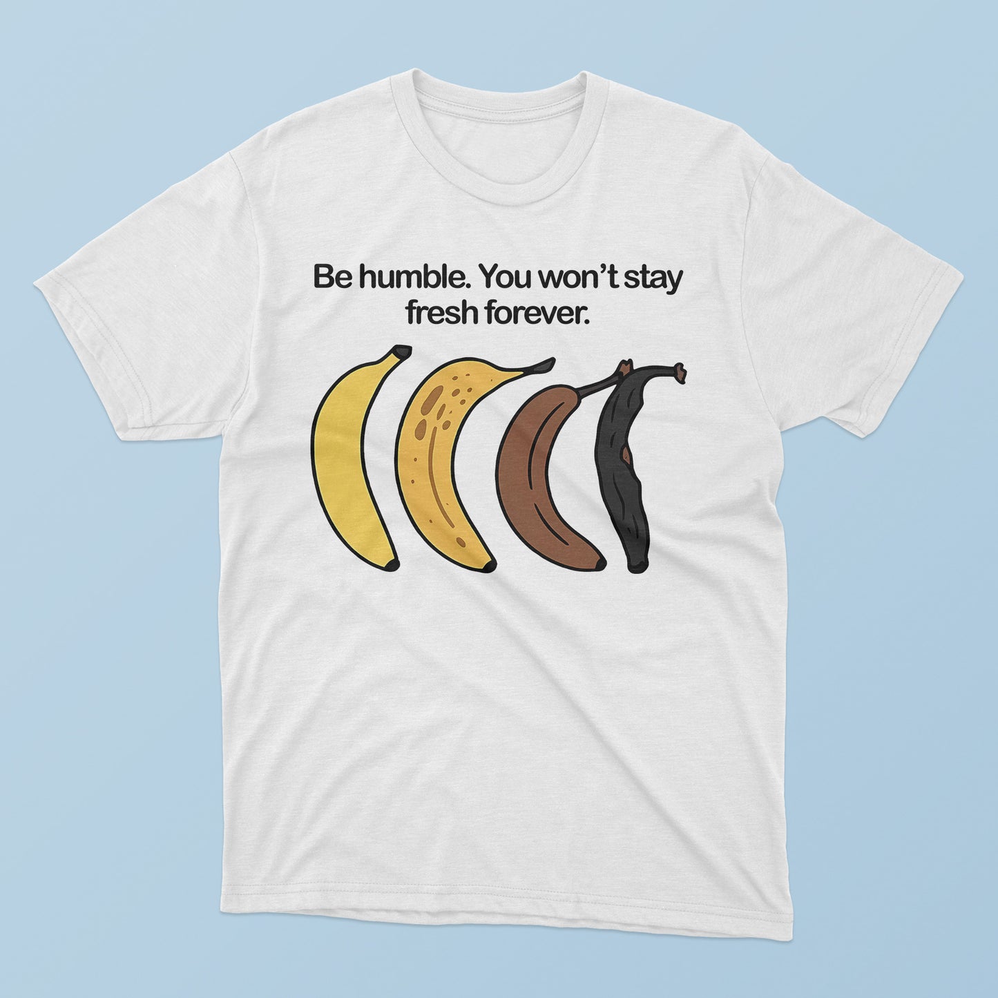 Be Humble You Won’t Stay Fresh Forever T-Shirt.