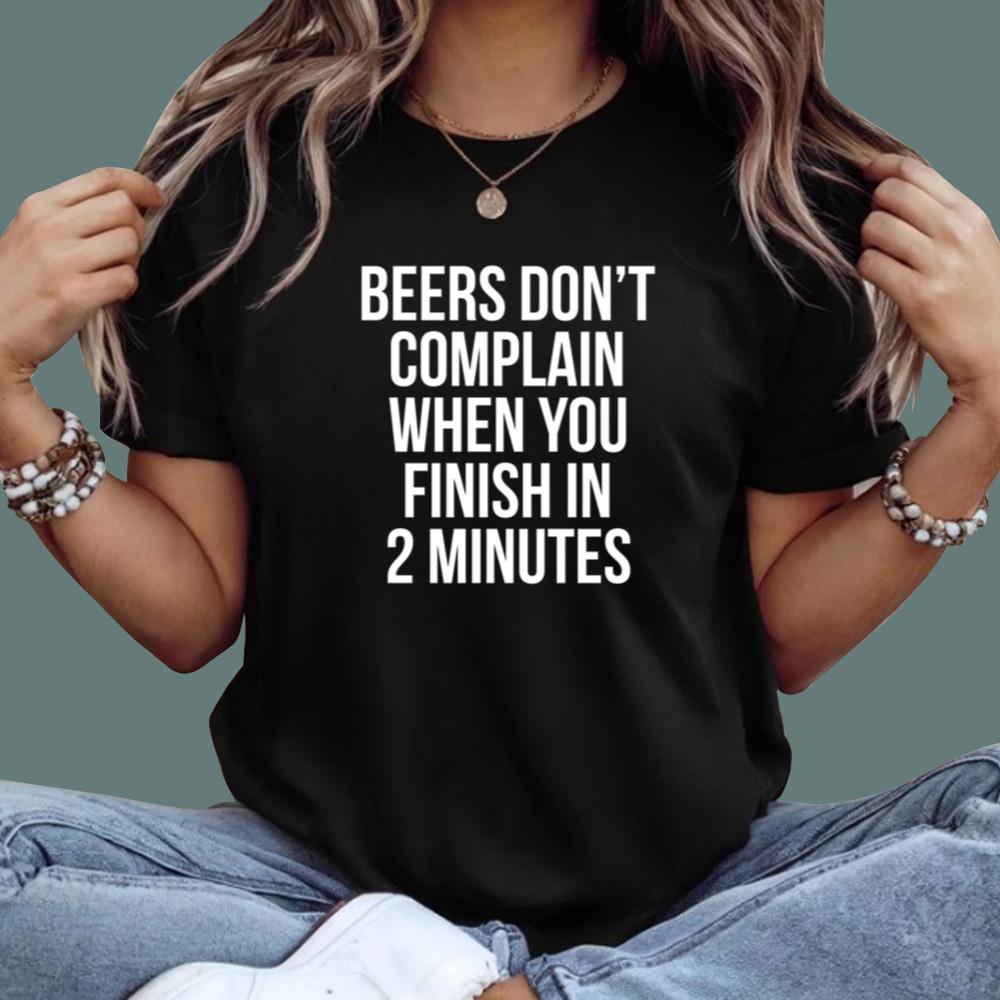 Beers Don't Complain When You Finish In 2 Minutes T-Shirt