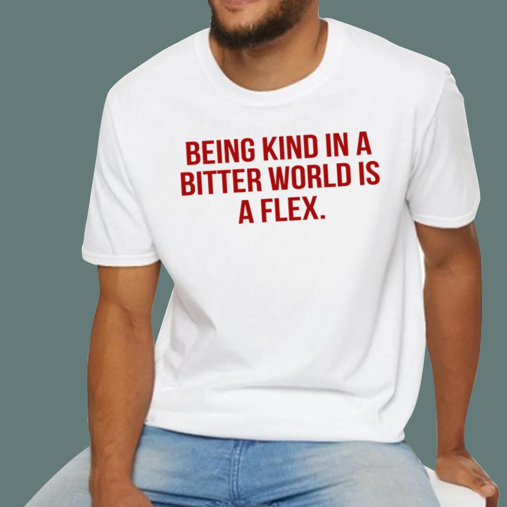 Being Kind In A Bitter World Is A Flex T-Shirt
