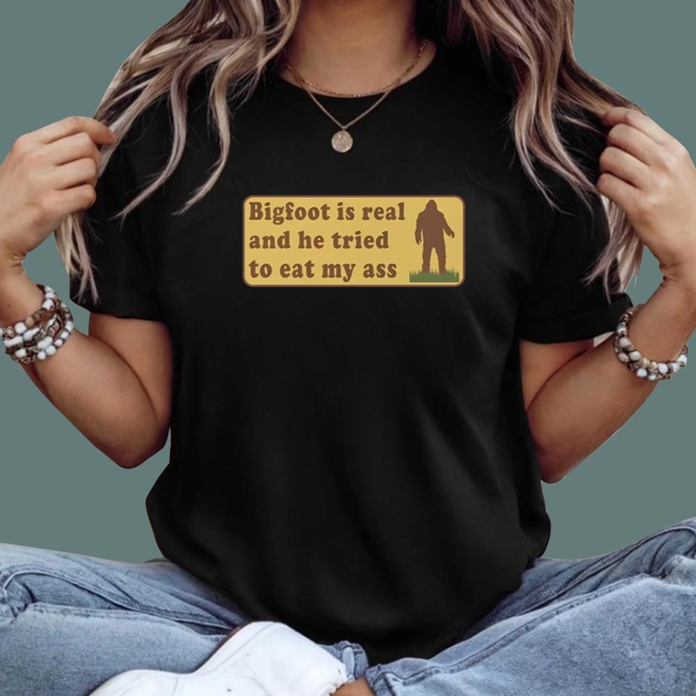 Bigfoot Is Real And He Tried To Eat My Ass T-Shirt