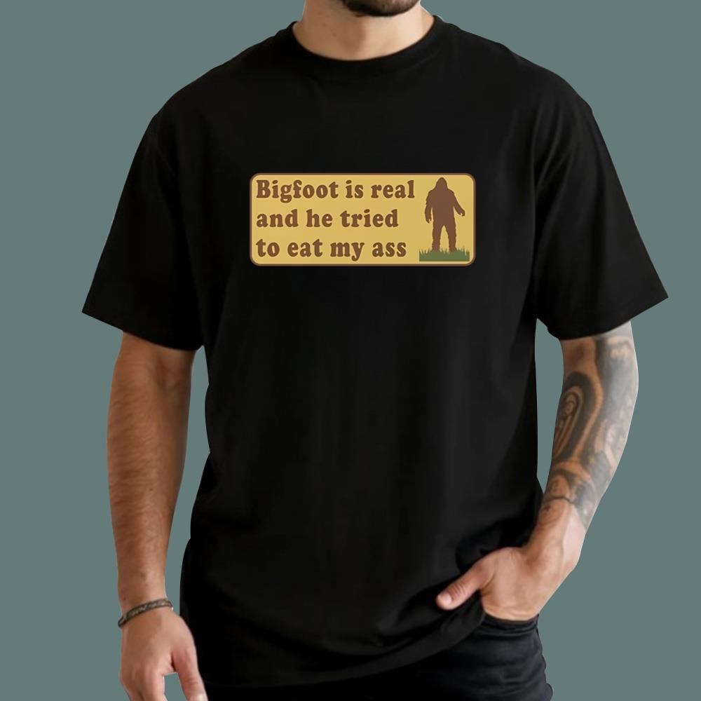 Bigfoot Is Real And He Tried To Eat My Ass T-Shirt