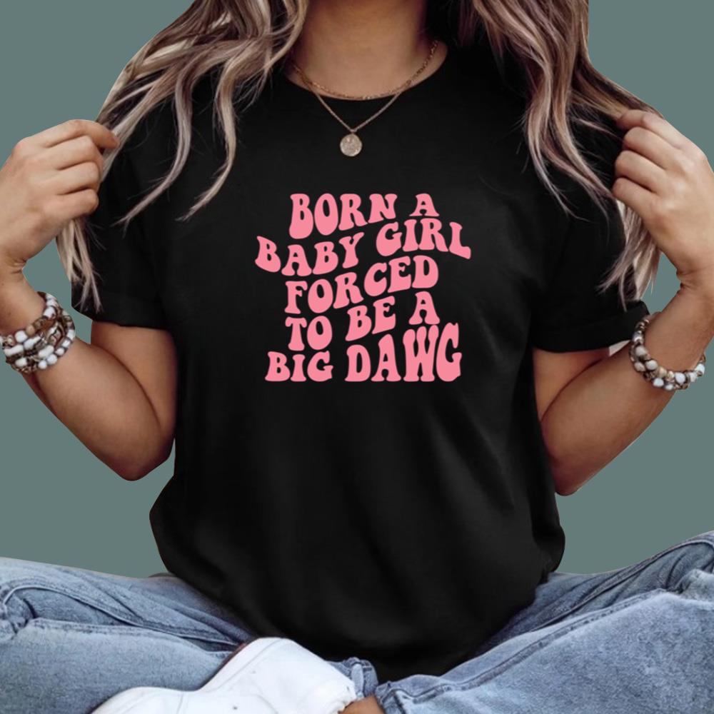 Born A Baby Girl Forced To Be A Big Dawg T-Shirt