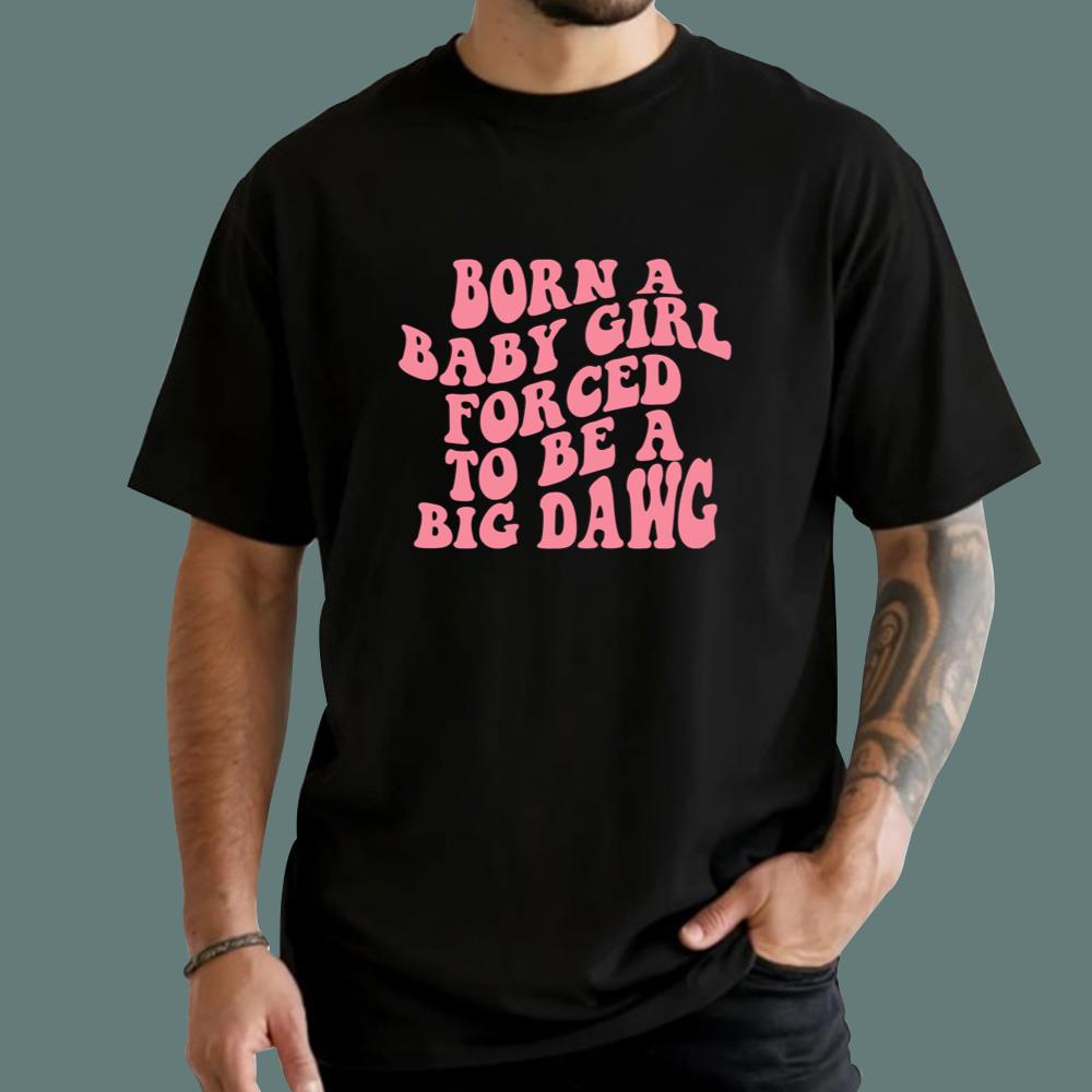 Born A Baby Girl Forced To Be A Big Dawg T-Shirt