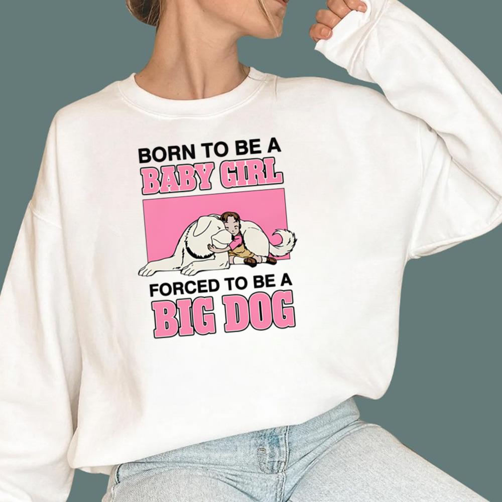 Born To Be A Baby Girl Forced To Be A Big Dog T-Shirt