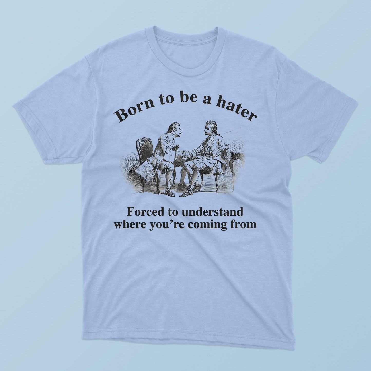 Born To Be A Hater Forced To Understand Where You’re Coming From T-Shirt