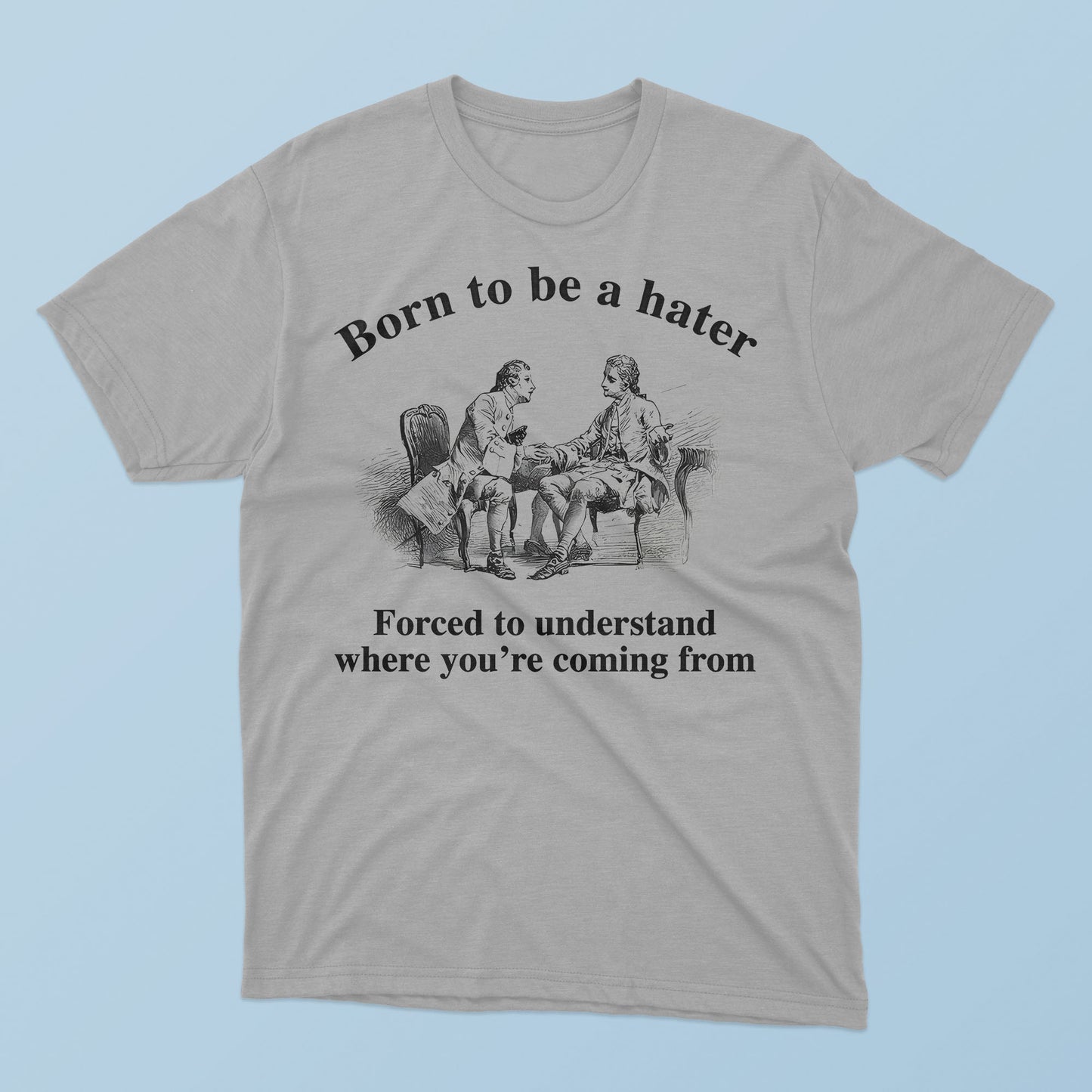 Born To Be A Hater Forced To Understand Where You’re Coming From T-Shirt