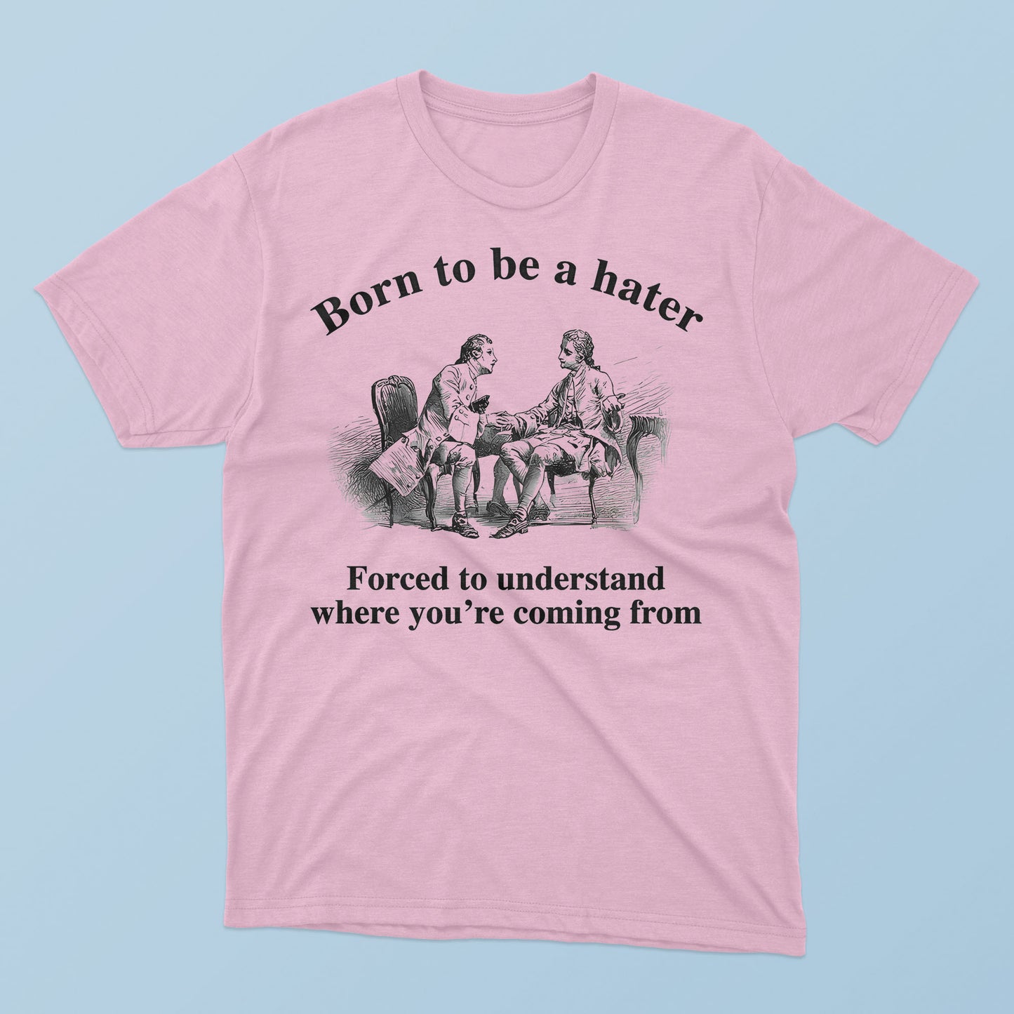 Born To Be A Hater Forced To Understand Where You’re Coming From T-Shirt