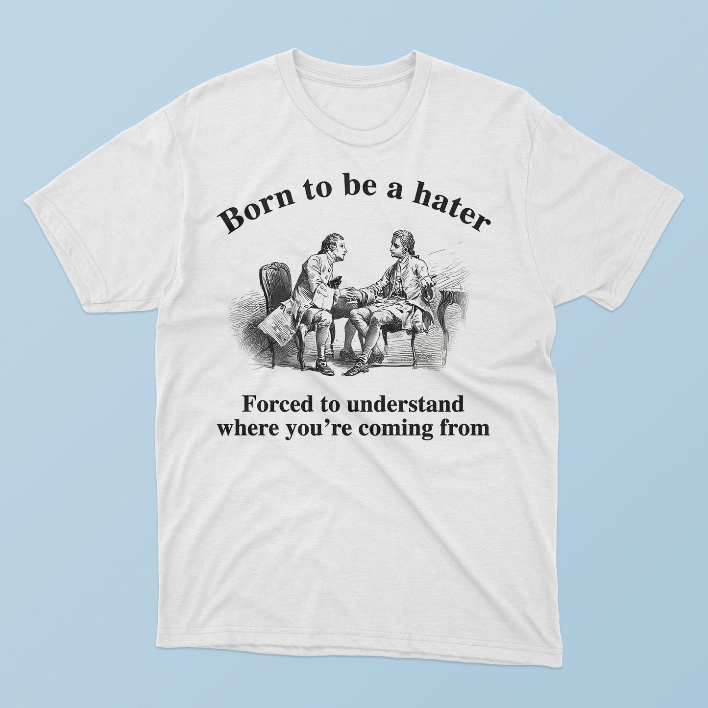 Born To Be A Hater Forced To Understand Where You’re Coming From T-Shirt