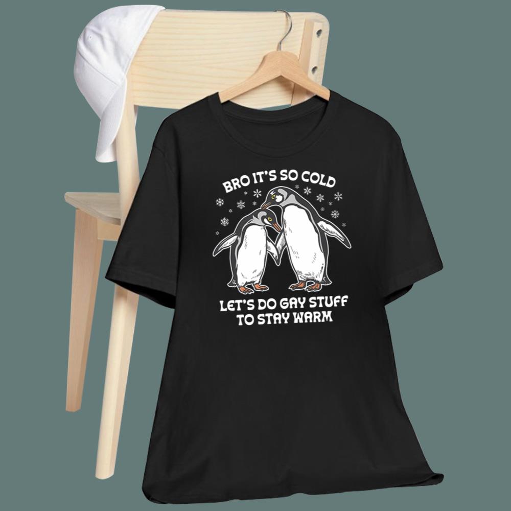 Bro It's So Cold Let's Do Gay Stuff To Stay Warm T-Shirt