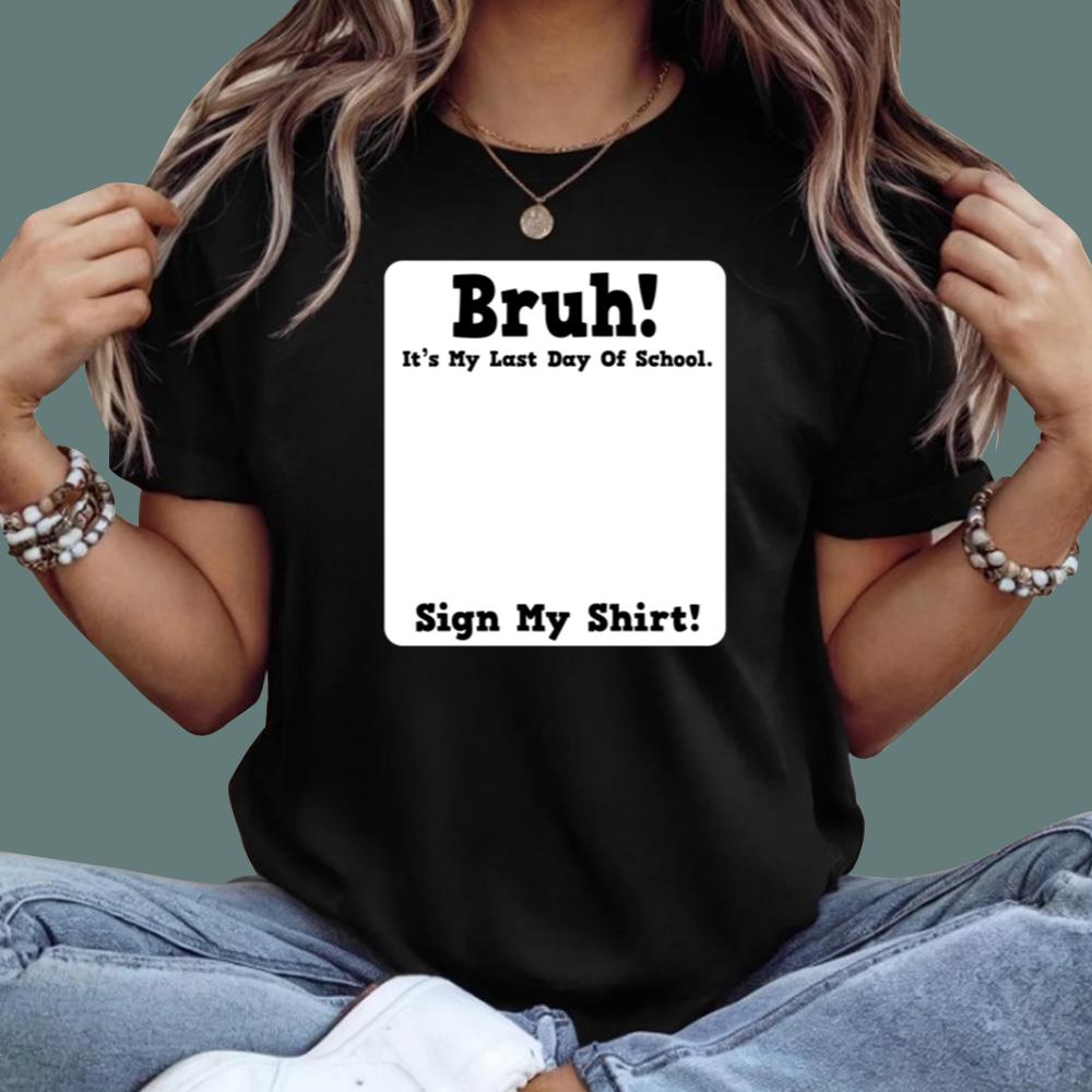 Bruh It's My Last Day Of School Sign My T-Shirt