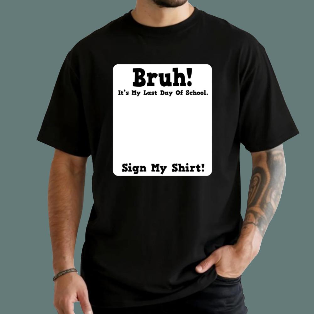 Bruh It's My Last Day Of School Sign My T-Shirt
