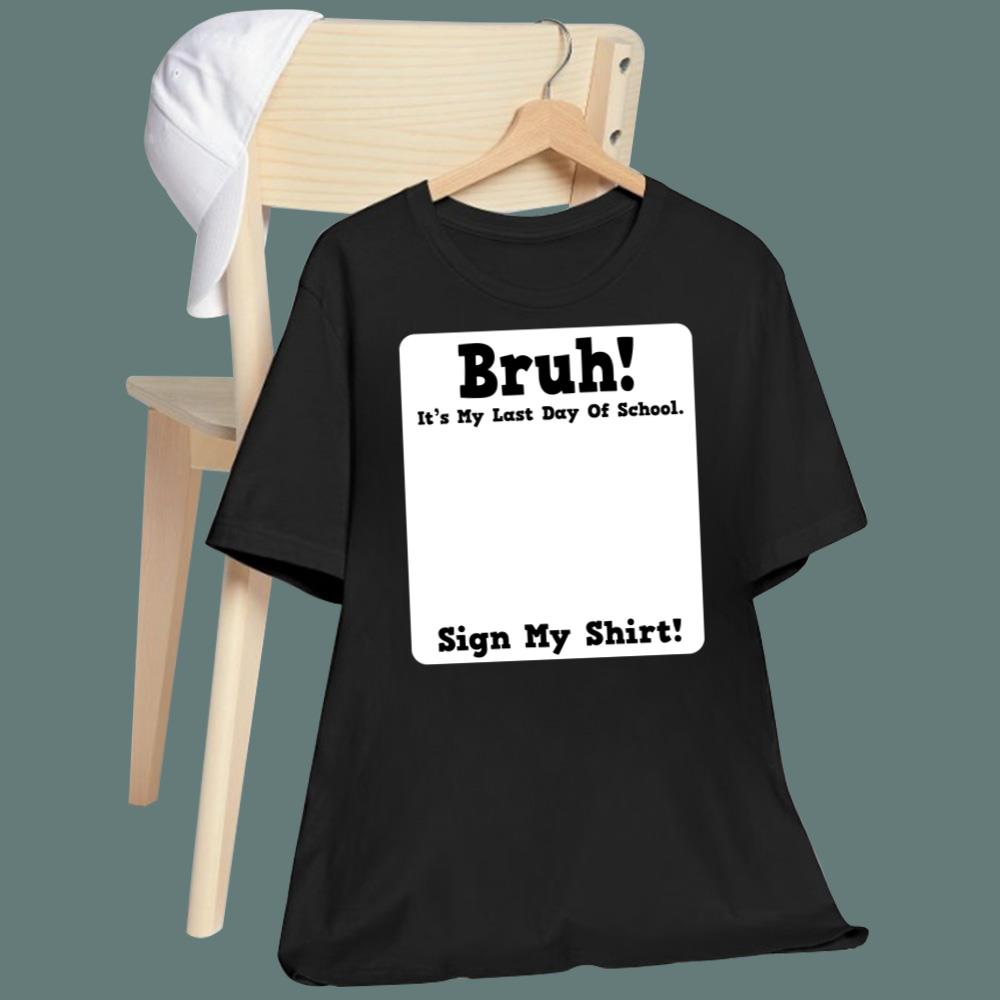 Bruh It's My Last Day Of School Sign My T-Shirt