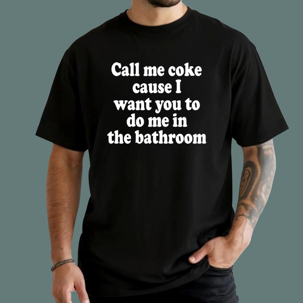 Call Me Coke Cause I Want You To Do Me In The Bathroom T-Shirt