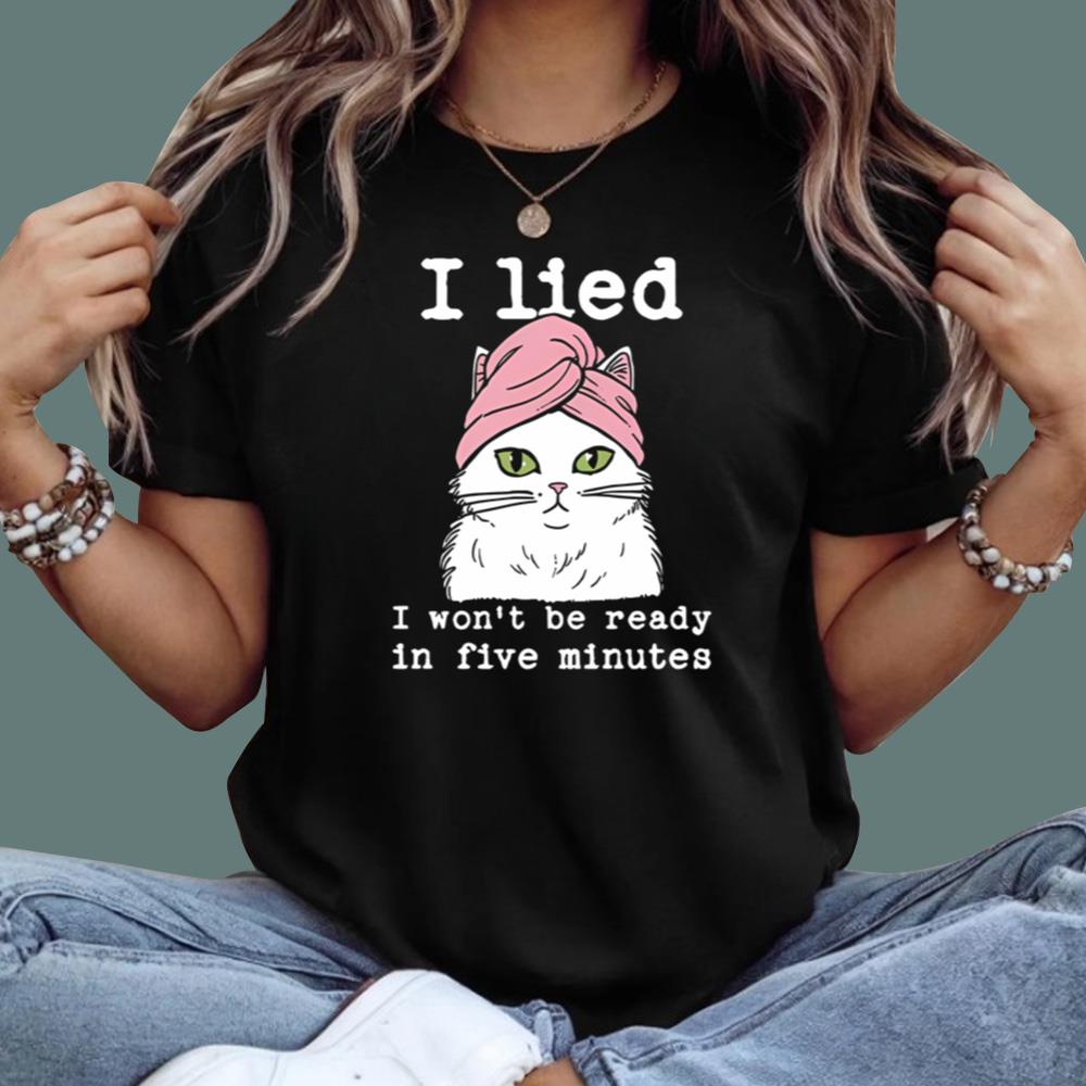 Cat I Lied I Won’t Be Ready In Five Minutes T-Shirt