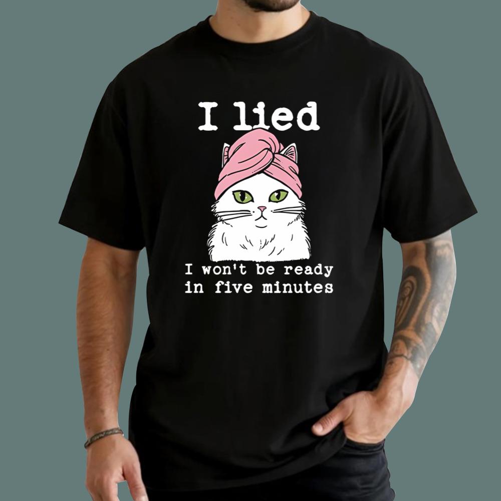 Cat I Lied I Won’t Be Ready In Five Minutes T-Shirt