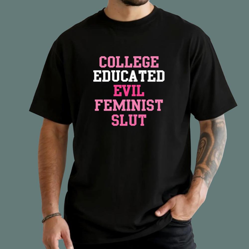 College Educated Evil Feminist Slut T-Shirt