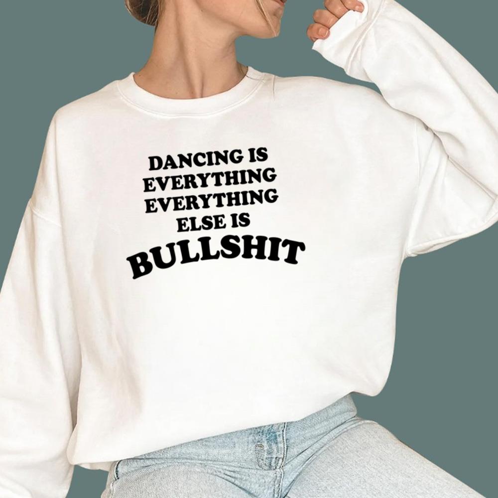 Dancing Is Everything Everything Else Is Bullshit T-Shirt