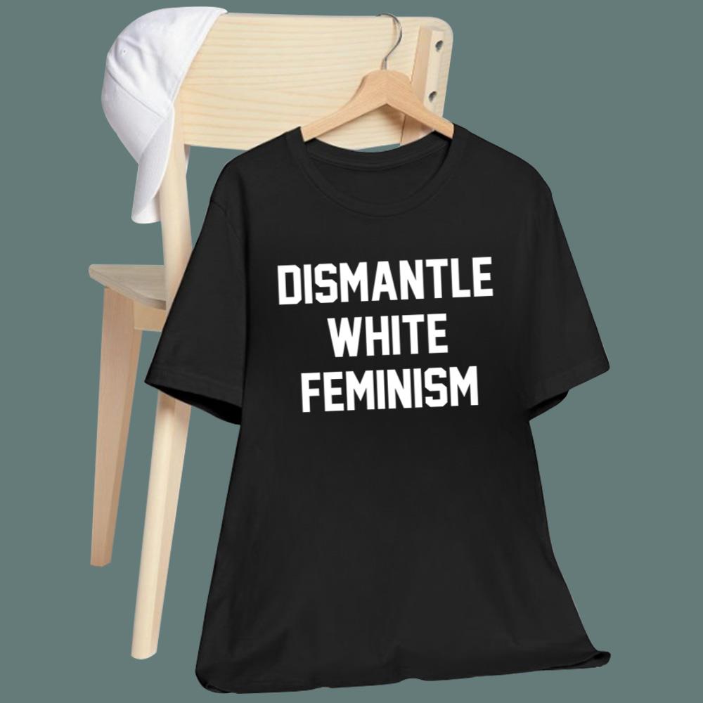 Dismantle White Feminism T-Shirt