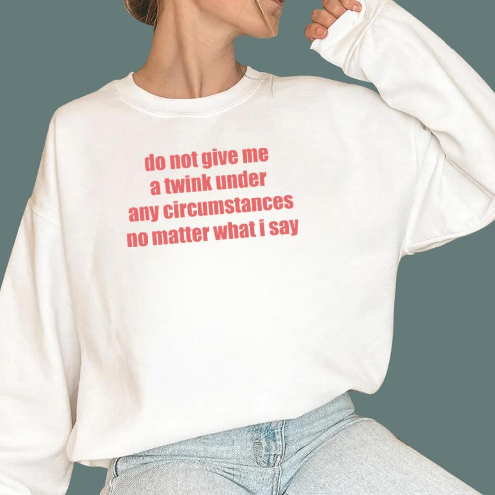 Do Not Give Me A Twink Under Any Circumstances T-Shirt