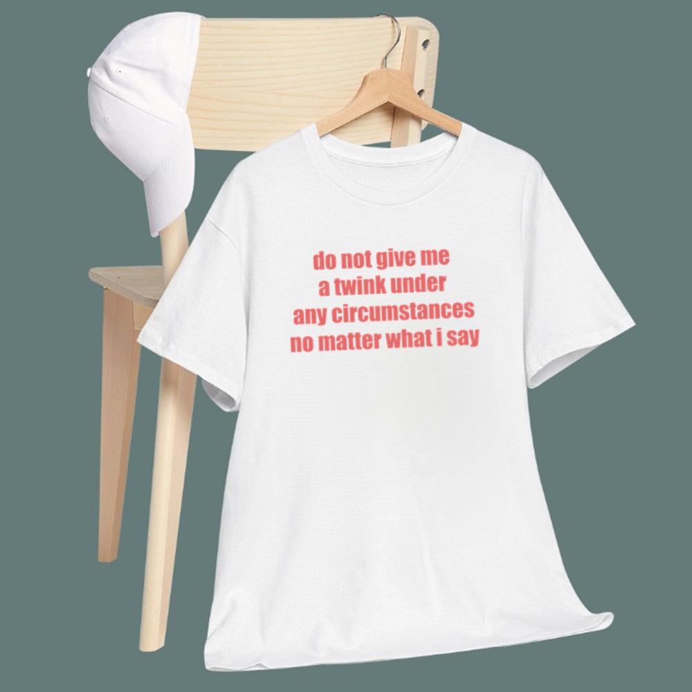 Do Not Give Me A Twink Under Any Circumstances T-Shirt