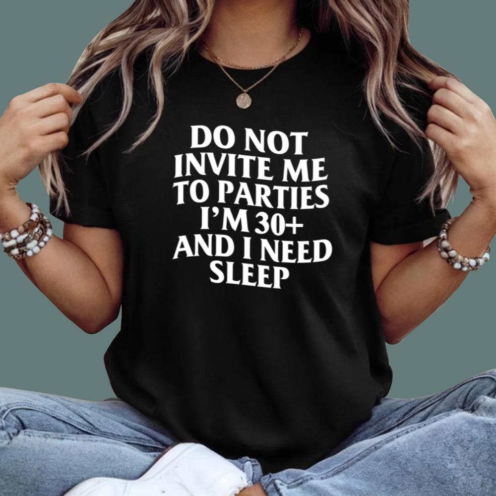 Do Not Invite Me To Parties I'm 30+ And I Need Sleep T-Shirt
