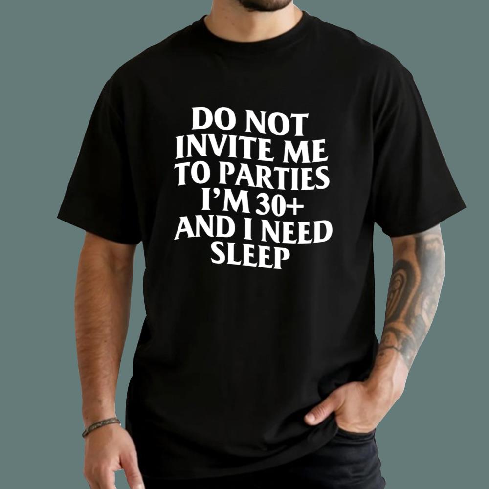Do Not Invite Me To Parties I'm 30+ And I Need Sleep T-Shirt