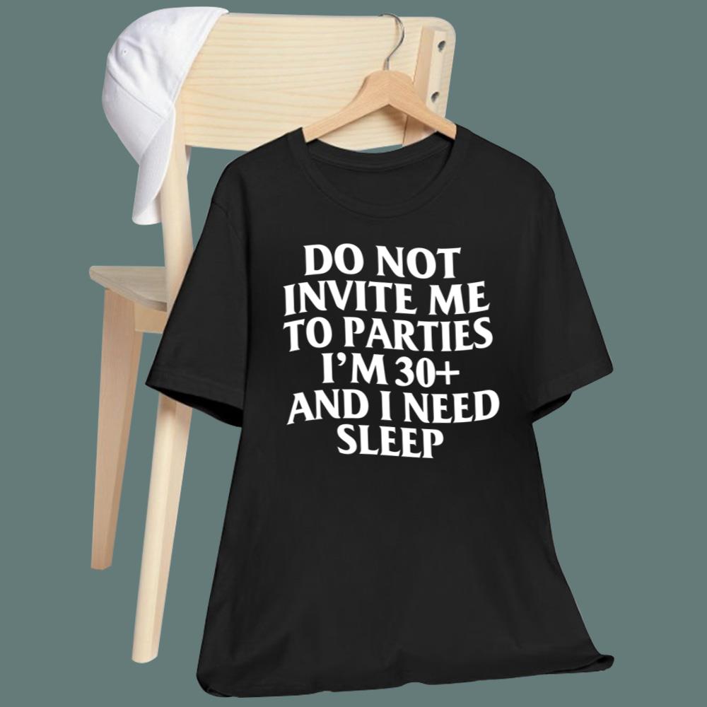 Do Not Invite Me To Parties I'm 30+ And I Need Sleep T-Shirt