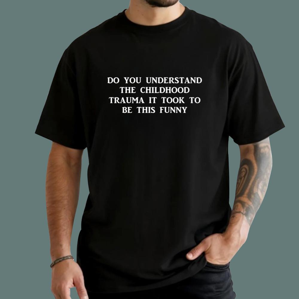 Do You Understand The Childhood Trauma It Took To Be This Funny T-Shirt