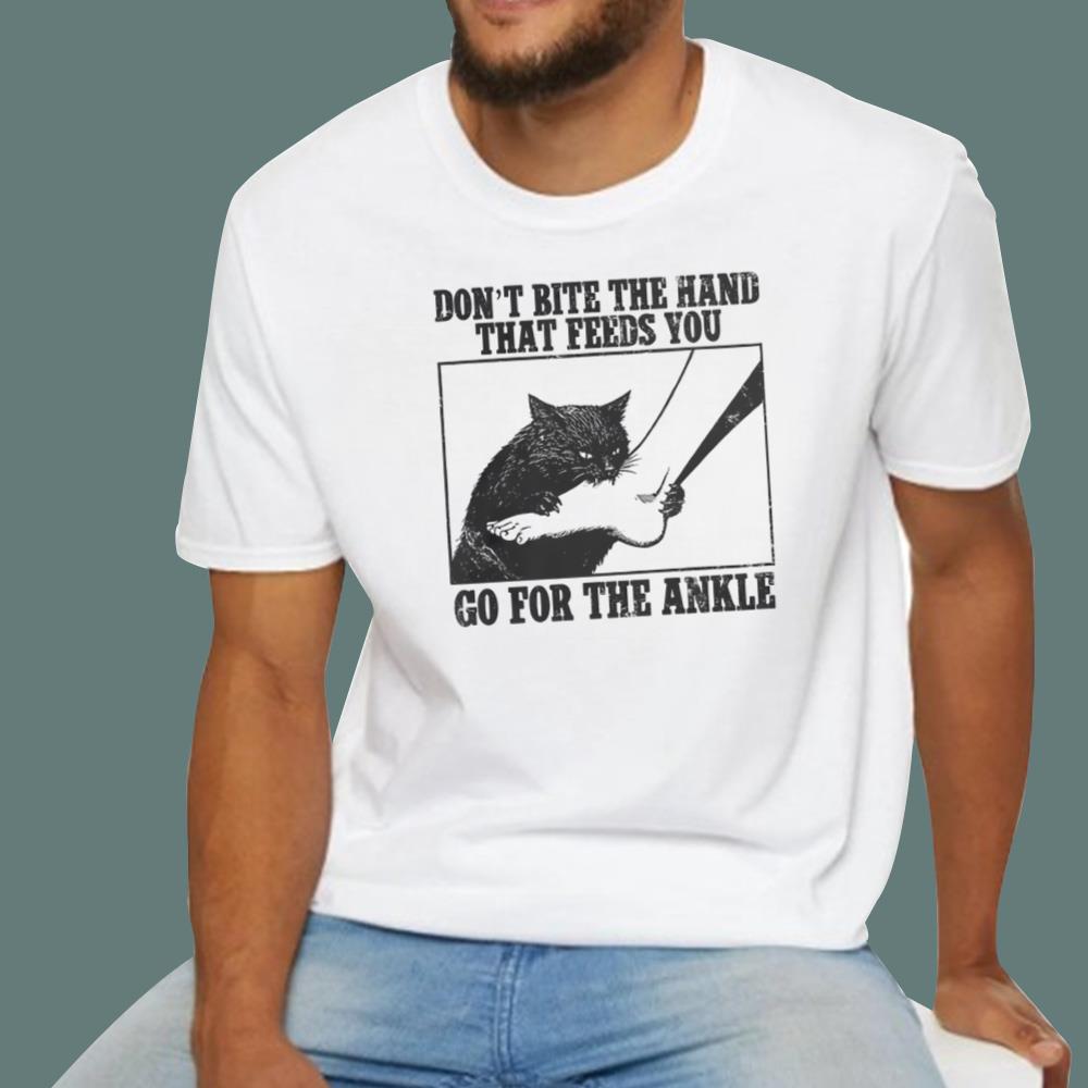 Don't Bite The Hand That Feeds You Go For The Ankle T-Shirt