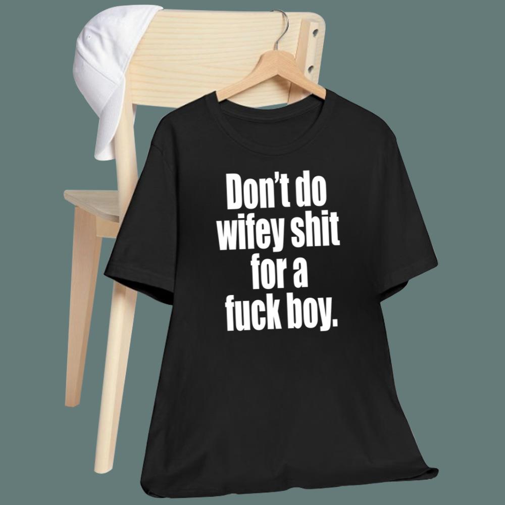 Don't Do Wifey Shit For A Fuck Boy T-Shirt
