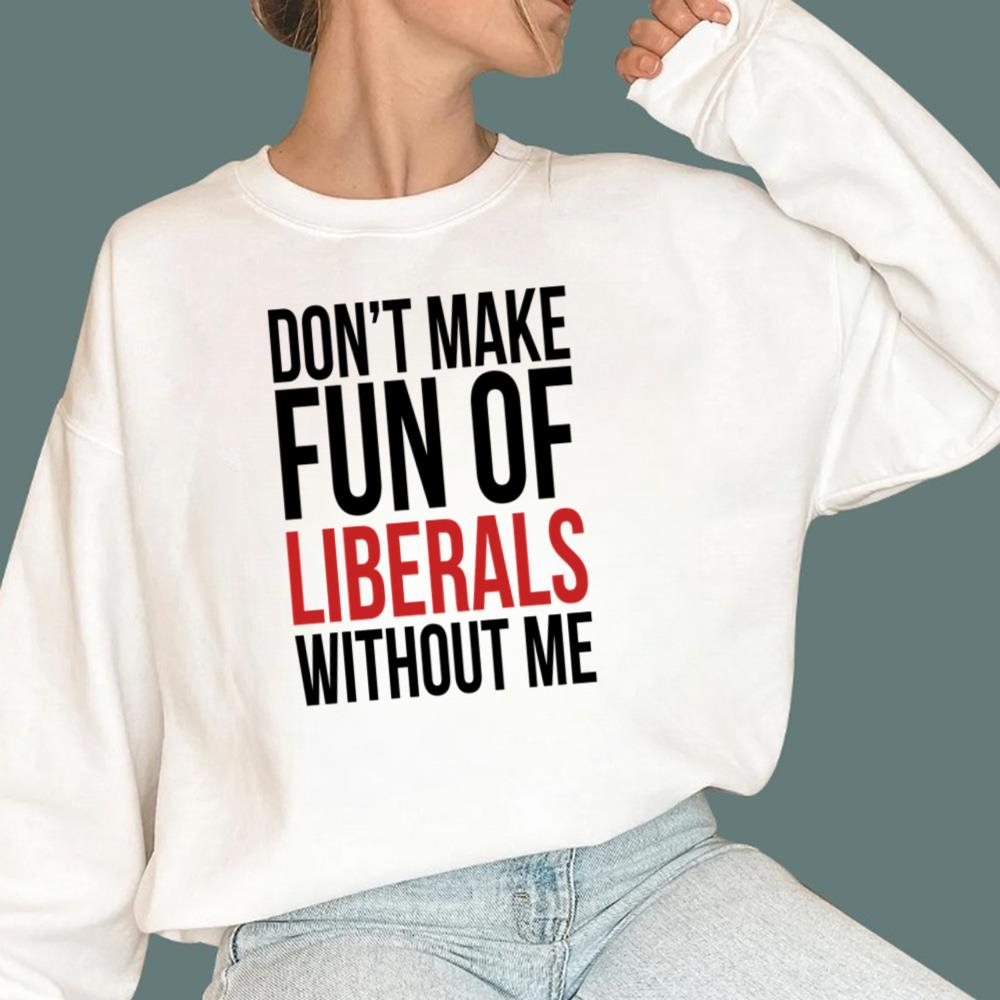 Don't Make Fun Of Liberals Without Me T-Shirt