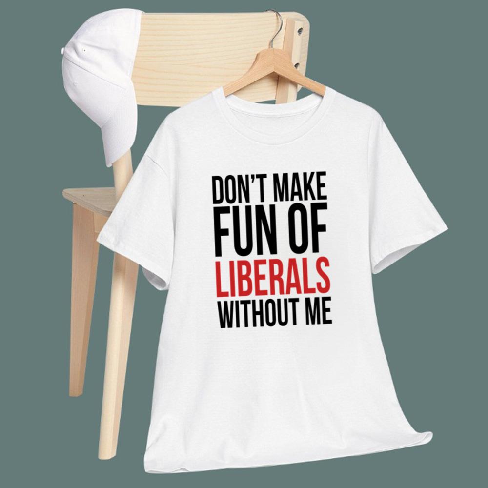 Don't Make Fun Of Liberals Without Me T-Shirt