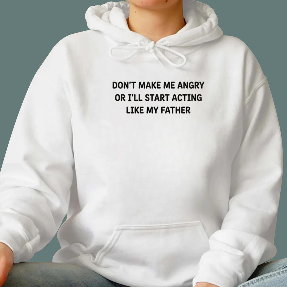 Don’t Make Me Angry Or I’ll Start Acting Like My Father T-Shirt