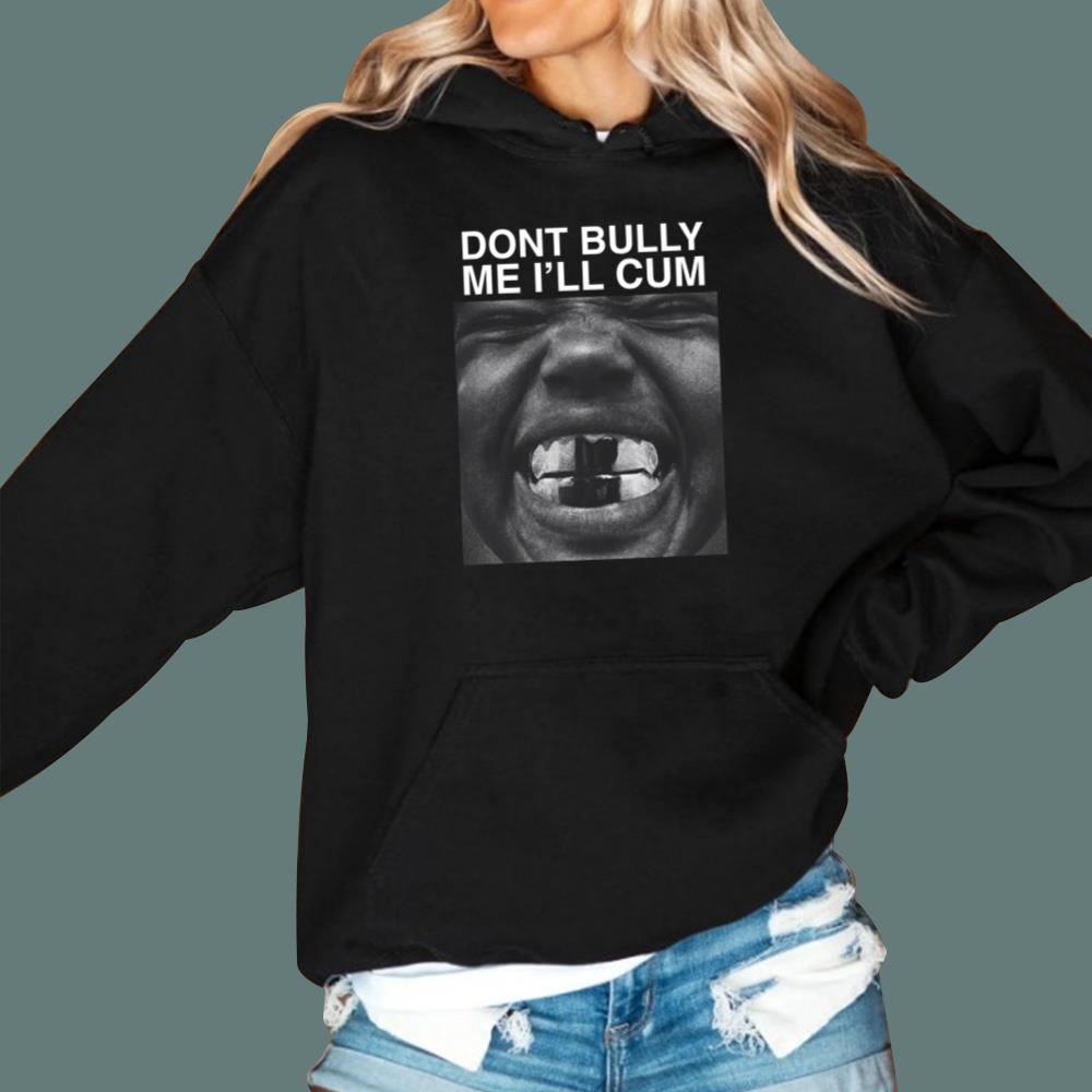 Dont Bully Me I'll Cum T-Shirt