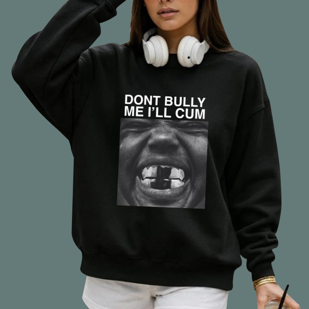 Dont Bully Me I'll Cum T-Shirt