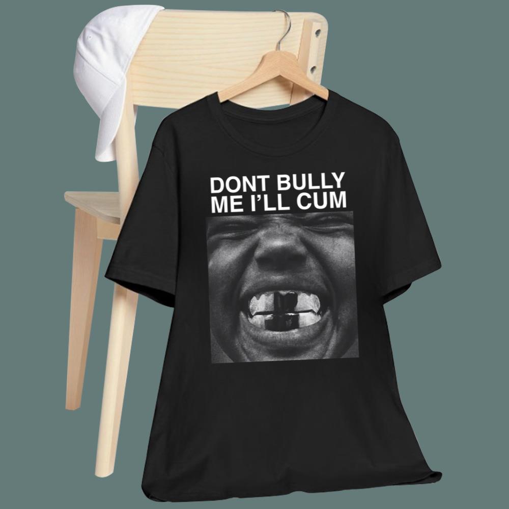 Dont Bully Me I'll Cum T-Shirt