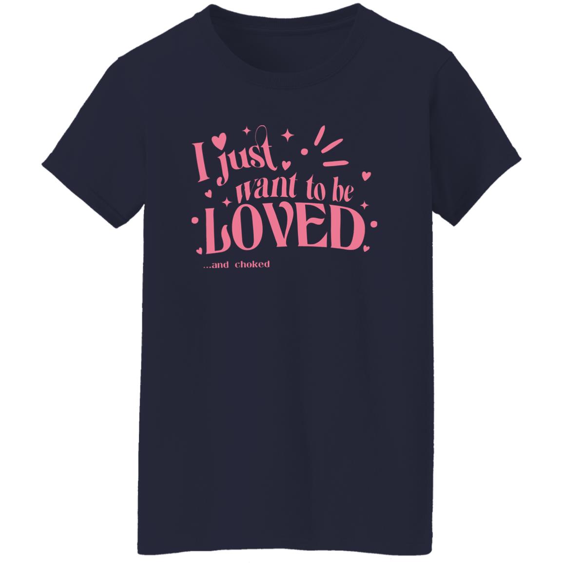I Just Want To Be Loved And Choked Shirt
