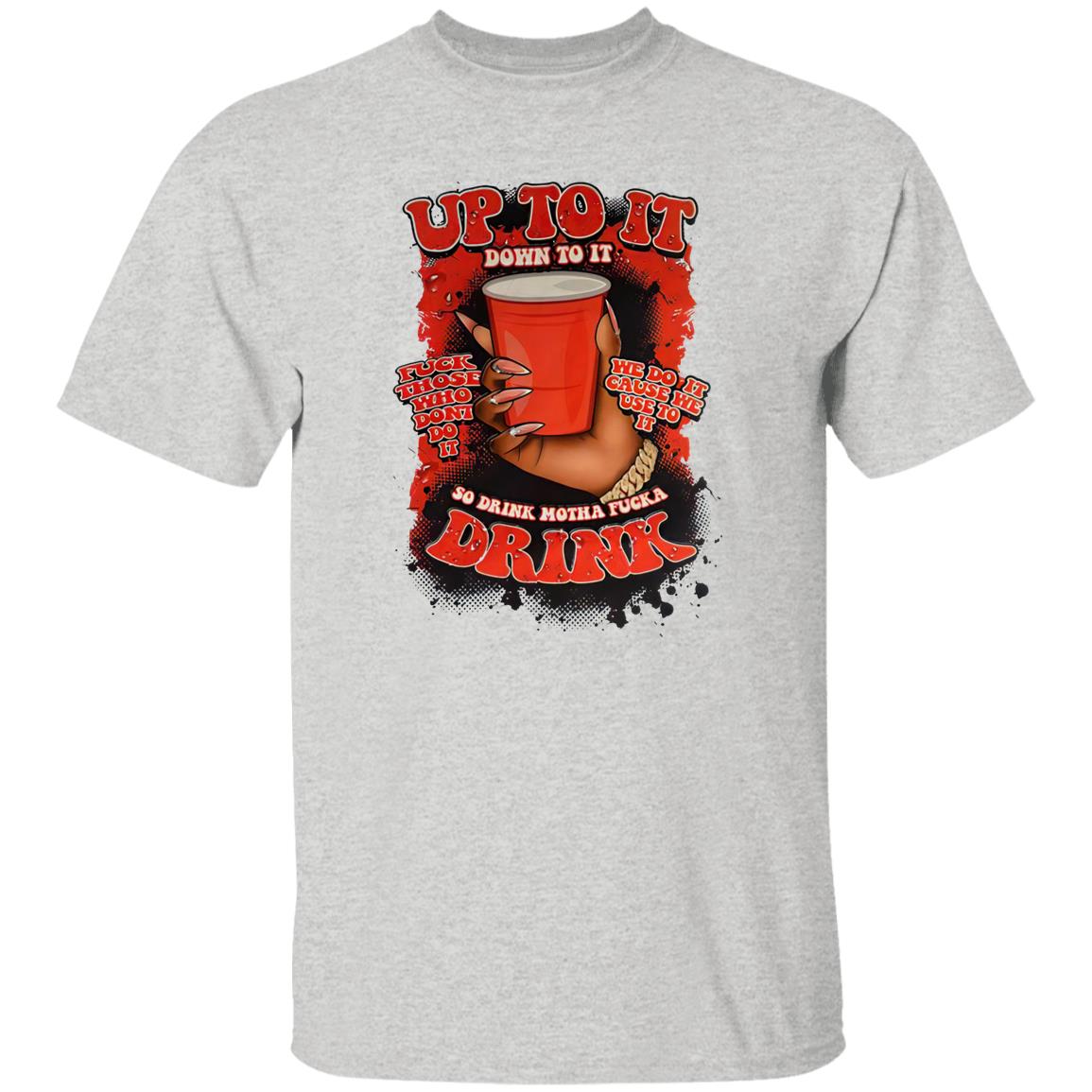 Up To It Down To It So Drink Motha Shirt