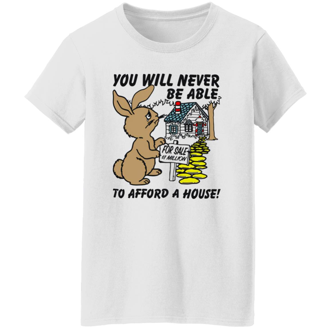 Rabbit You Will Never Be Able To Afford A House Shirt