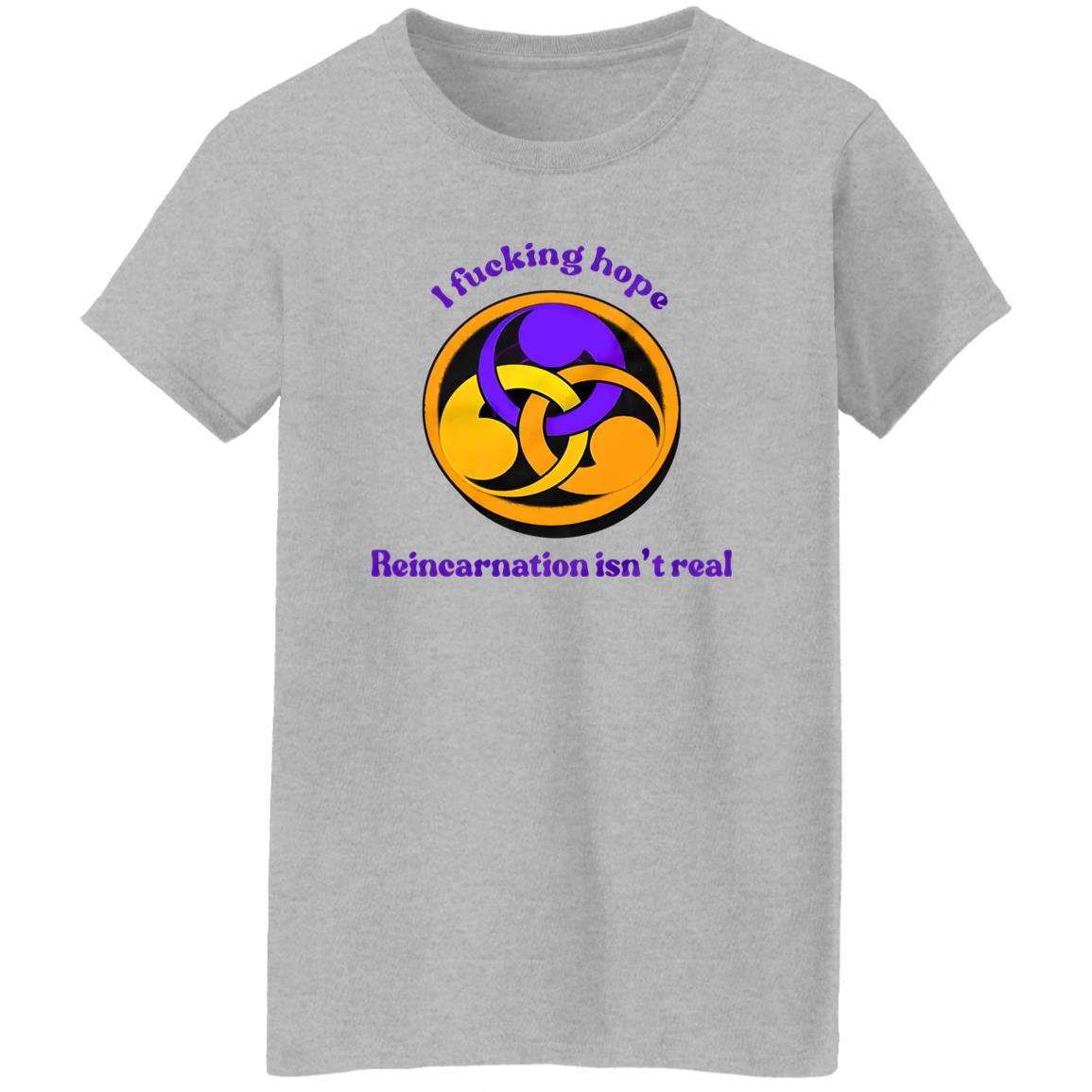I Fucking Hope Reincarnation Isn’t Real Shirt