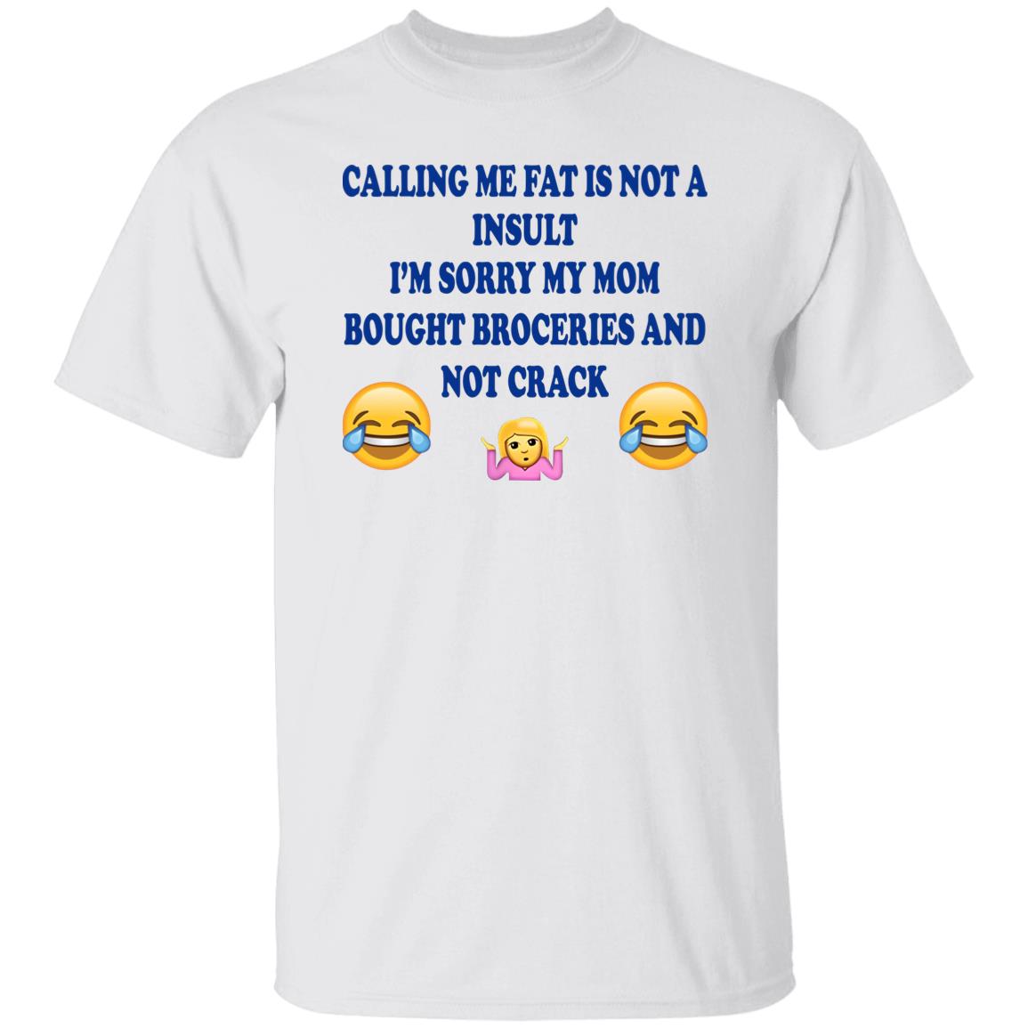 Calling Me Fat Is Not Insult I’m Sorry My Mom Bought Groceries And Not Crack Shirt