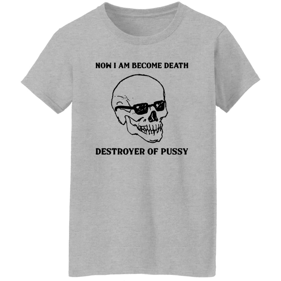 Now I Am Become Death Destroyer Of Pussy Shirt