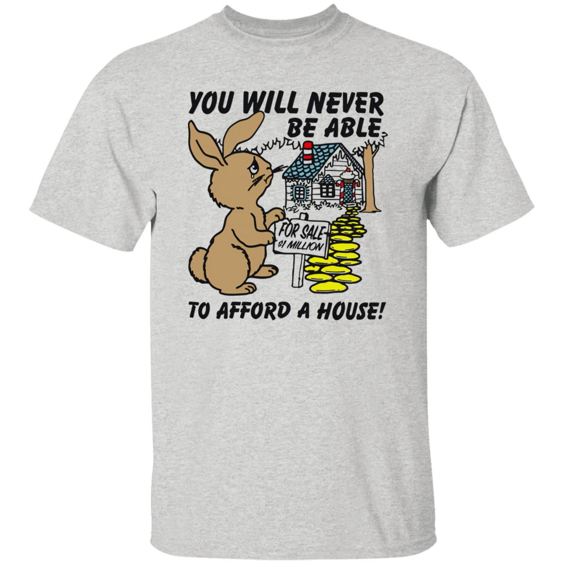 Rabbit You Will Never Be Able To Afford A House Shirt