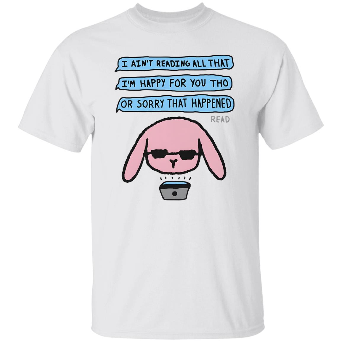 I Ain’t Reading All That I’m Happy For You Shirt